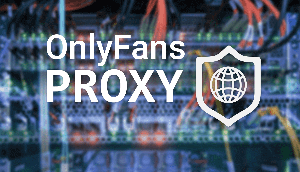 Why Proxies Are Essential for Managing and Growing OnlyFans Accounts ...